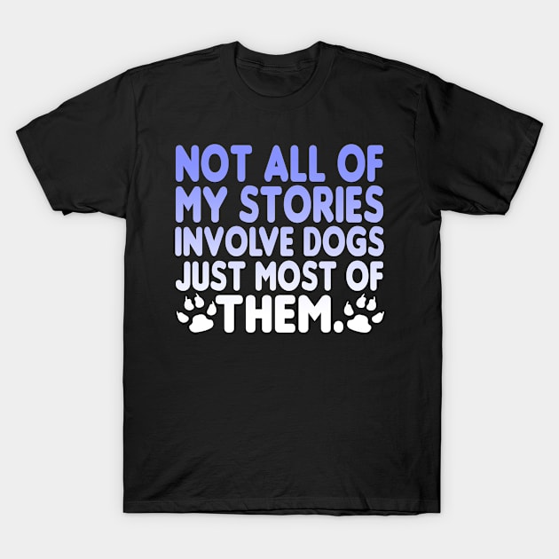 Not All of My Stories Involve Dogs Just Most of Them T-Shirt by karolynmarie